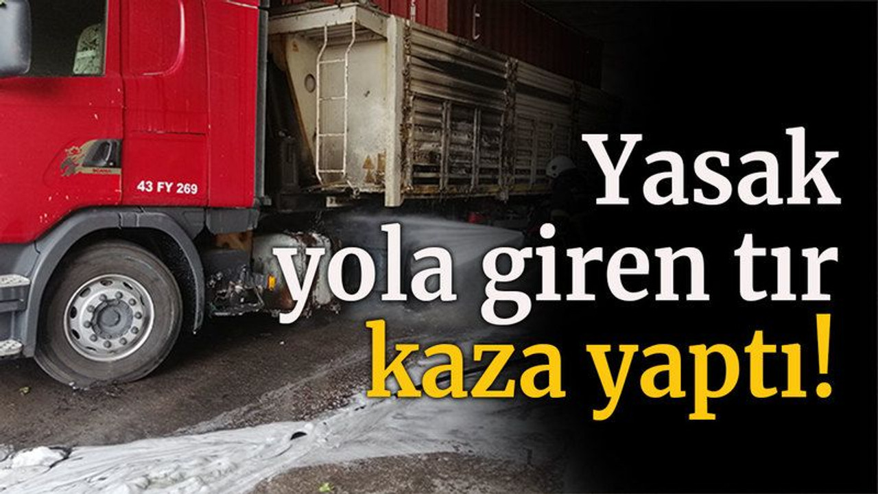 Yasak yola giren tır kaza yaptı